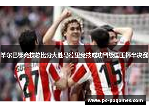 毕尔巴鄂竞技总比分大胜马德里竞技成功晋级国王杯半决赛