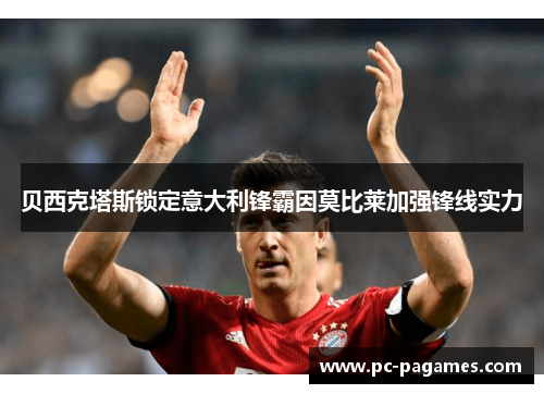 贝西克塔斯锁定意大利锋霸因莫比莱加强锋线实力