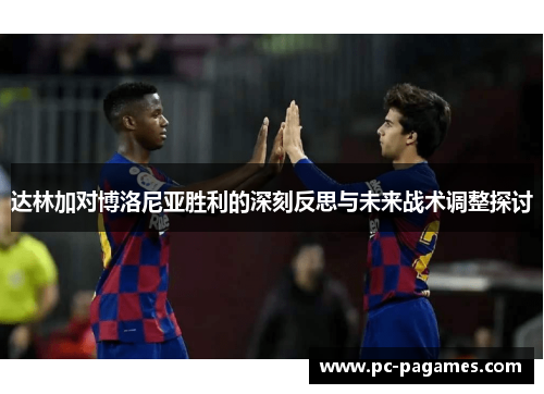 达林加对博洛尼亚胜利的深刻反思与未来战术调整探讨