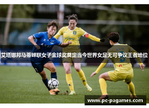 艾塔娜邦马蒂蝉联女子金球奖奠定当今世界女足无可争议王者地位 艾塔娜邦马蒂蝉联女子金球奖奠定当今世界女足无可争议王者地位