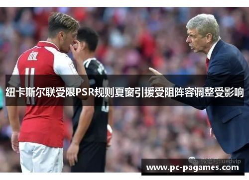 纽卡斯尔联受限PSR规则夏窗引援受阻阵容调整受影响