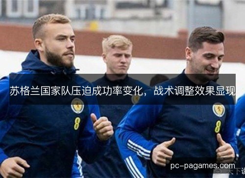 苏格兰国家队压迫成功率变化，战术调整效果显现