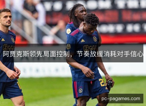 阿贾克斯领先局面控制，节奏放缓消耗对手信心