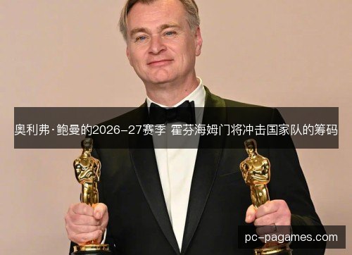 奥利弗·鲍曼的2026-27赛季 霍芬海姆门将冲击国家队的筹码